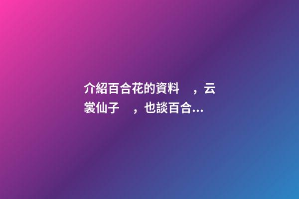 介紹百合花的資料，云裳仙子，也談百合花
